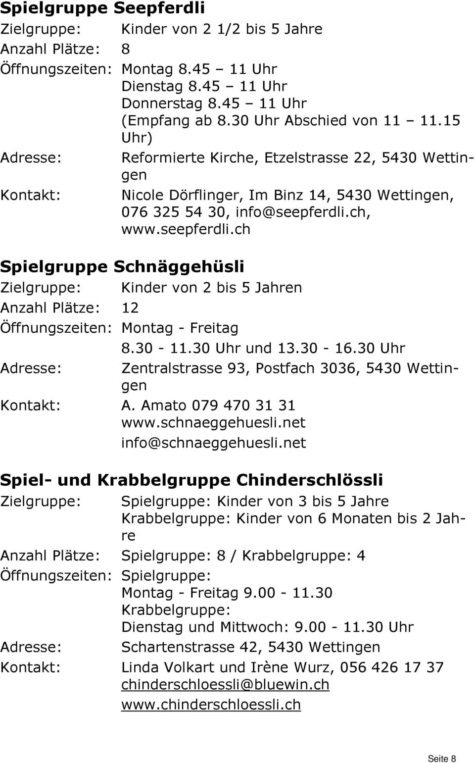 ch, www.seepferdli.ch Spielgruppe Schnäggehüsli Zielgruppe: Kinder von 2 bis 5 Jahren Anzahl Plätze: 12 Öffnungszeiten: Montag - Freitag 8.30-11.30 Uhr und 13.30-16.