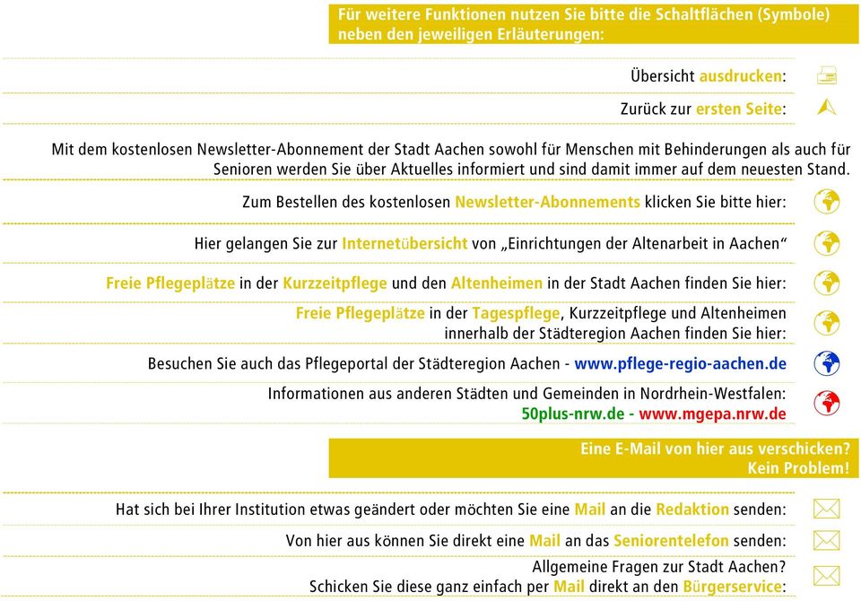 Zum Bestellen des kostenlosen Newsletter-Abonnements klicken Sie bitte hier: Hier gelangen Sie zur Internetübersicht von Einrichtungen der Altenarbeit in Aachen Freie Pflegeplätze in der