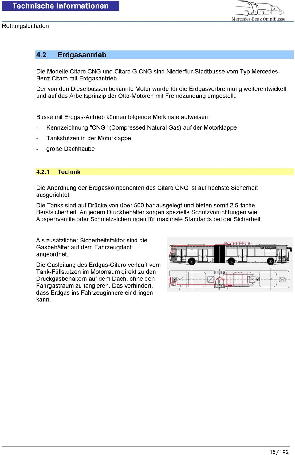 Der von den Dieselbussen bekannte Motor wurde für die Erdgasverbrennung weiterentwickelt und auf das Arbeitsprinzip der Otto-Motoren mit Fremdzündung umgestellt.