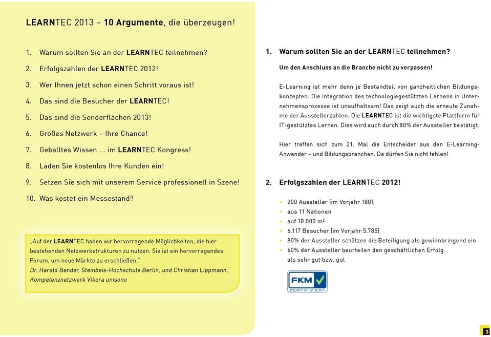 Setzen Sie sich mit unserem Service professionell in Szene! 10. Was kostet ein Messestand? Auf der LEARNTEC haben wir hervorragende Möglichkeiten, die hier bestehenden Netzwerkstrukturen zu nutzen.