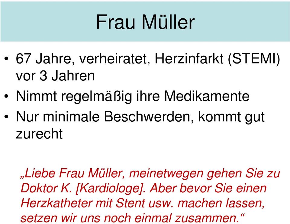 Frau Müller, meinetwegen gehen Sie zu Doktor K. [Kardiologe].