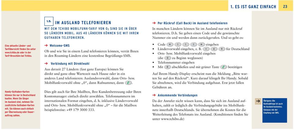 Und so geht es: Eine aktuelle Länder- und Tarifübersicht finden Sie unter www.tchibo.de oder in der Tarif-Broschüre bei Tchibo. Handy-Guthaben-Karten können Sie nur in Deutschland kaufen.