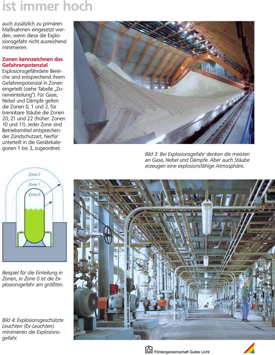Für Gase, Nebel und Dämpfe gelten die Zonen 0, 1 und 2, für brennbare Stäube die Zonen 20, 21 und 22 (früher: Zonen 10 und 11).