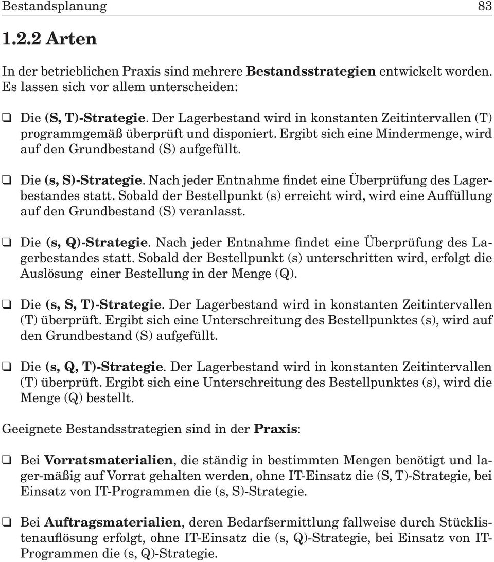 Nach jeder Entnahme findet eine Überprüfung des Lagerbestandes statt. Sobald der Bestellpunkt (s) erreicht wird, wird eine Auffüllung auf den Grundbestand (S) veranlasst. Die (s, Q)-Strategie.