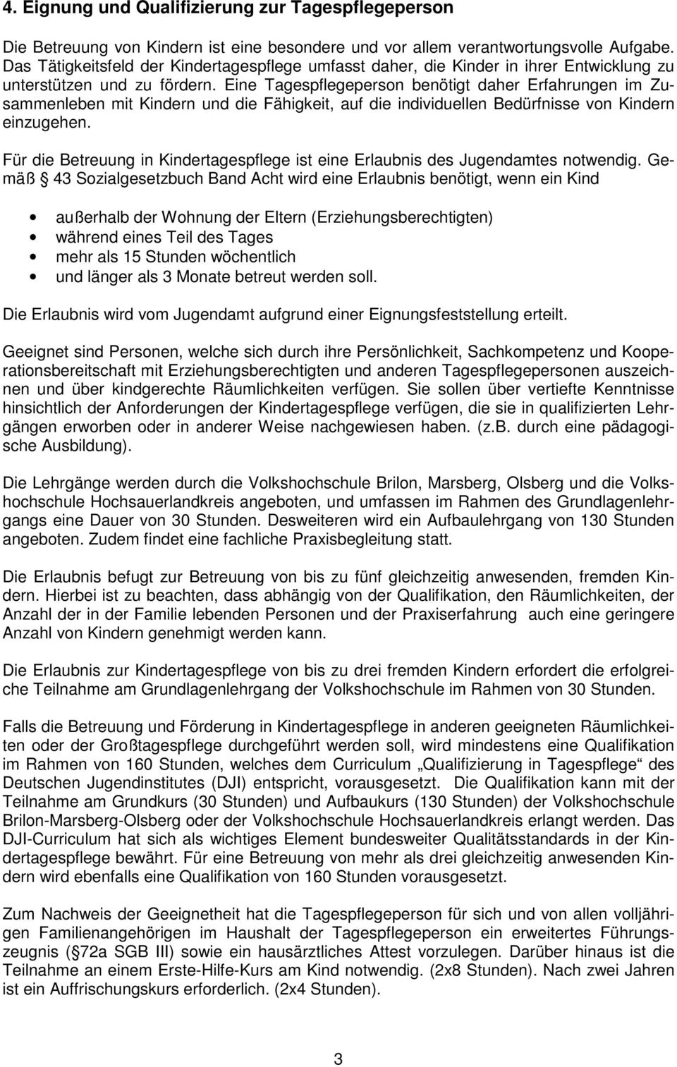 Eine Tagespflegeperson benötigt daher Erfahrungen im Zusammenleben mit Kindern und die Fähigkeit, auf die individuellen Bedürfnisse von Kindern einzugehen.