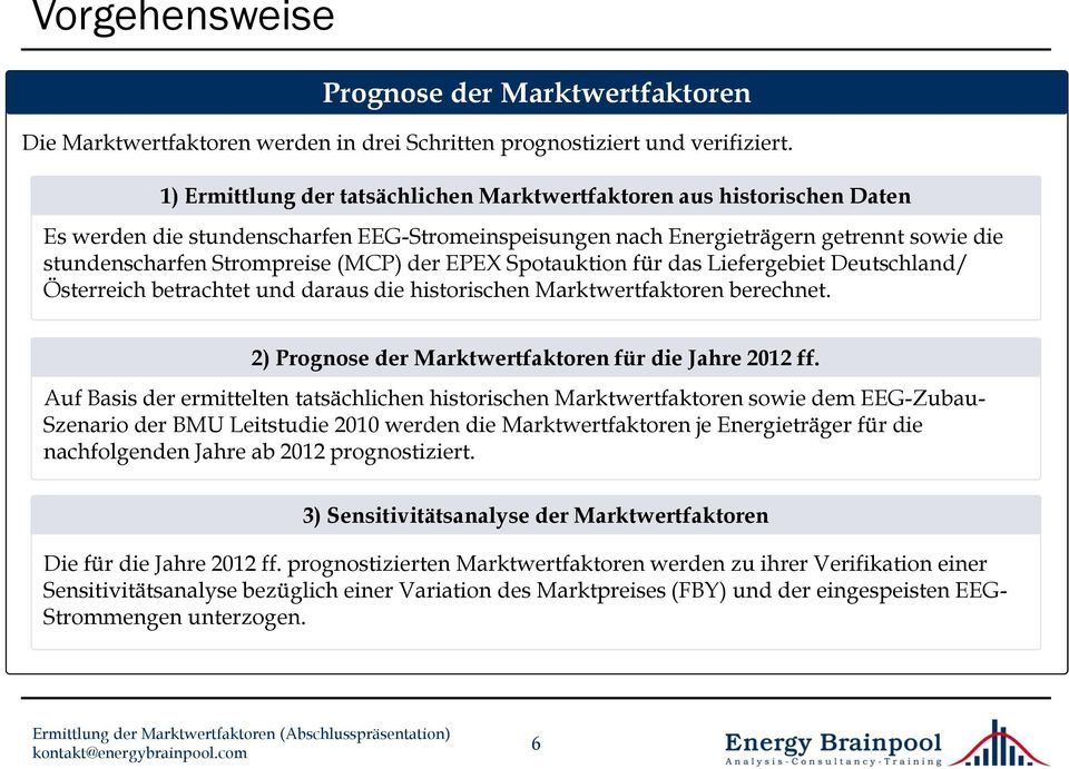 der EPEX Spotauktion für das Liefergebiet Deutschland/ Österreich betrachtet und daraus die historischen Marktwertfaktoren berechnet. 2) Prognose der Marktwertfaktoren für die Jahre 2012 ff.