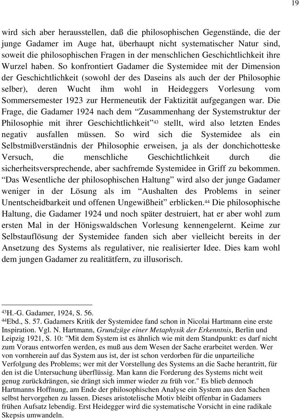 So konfrontiert Gadamer die Systemidee mit der Dimension der Geschichtlichkeit (sowohl der des Daseins als auch der der Philosophie selber), deren Wucht ihm wohl in Heideggers Vorlesung vom