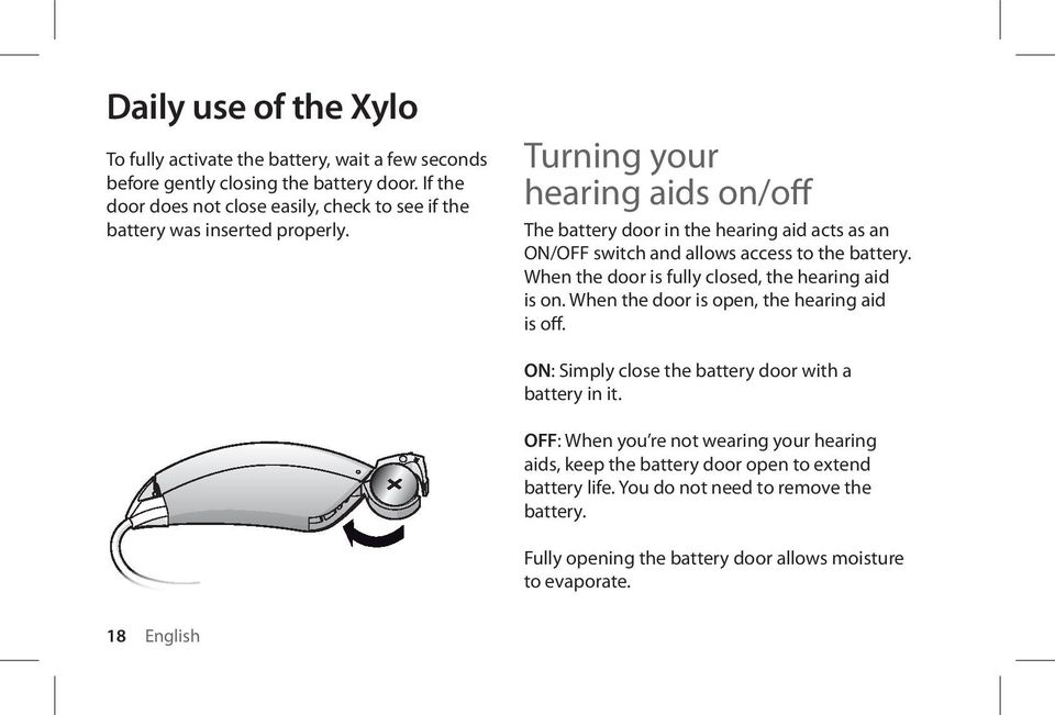 Turning your hearing aids on/off The battery door in the hearing aid acts as an ON/OFF switch and allows access to the battery.