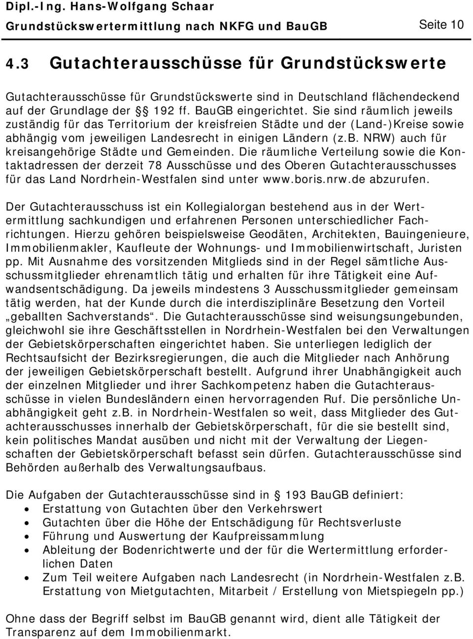 Sie sind räumlich jeweils zuständig für das Territorium der kreisfreien Städte und der (Land-)Kreise sowie abhängig vom jeweiligen Landesrecht in einigen Ländern (z.b. NRW) auch für kreisangehörige Städte und Gemeinden.