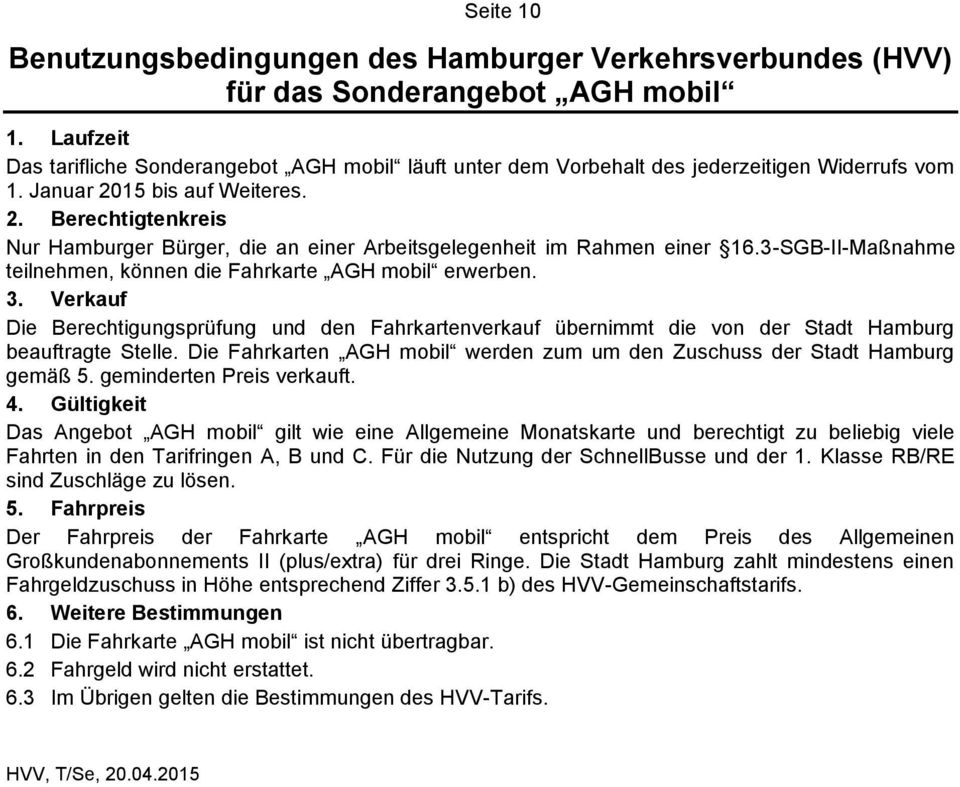 Verkauf Die Berechtigungsprüfung und den Fahrkartenverkauf übernimmt die von der Stadt Hamburg beauftragte Stelle. Die Fahrkarten AGH mobil werden zum um den Zuschuss der Stadt Hamburg gemäß 5.