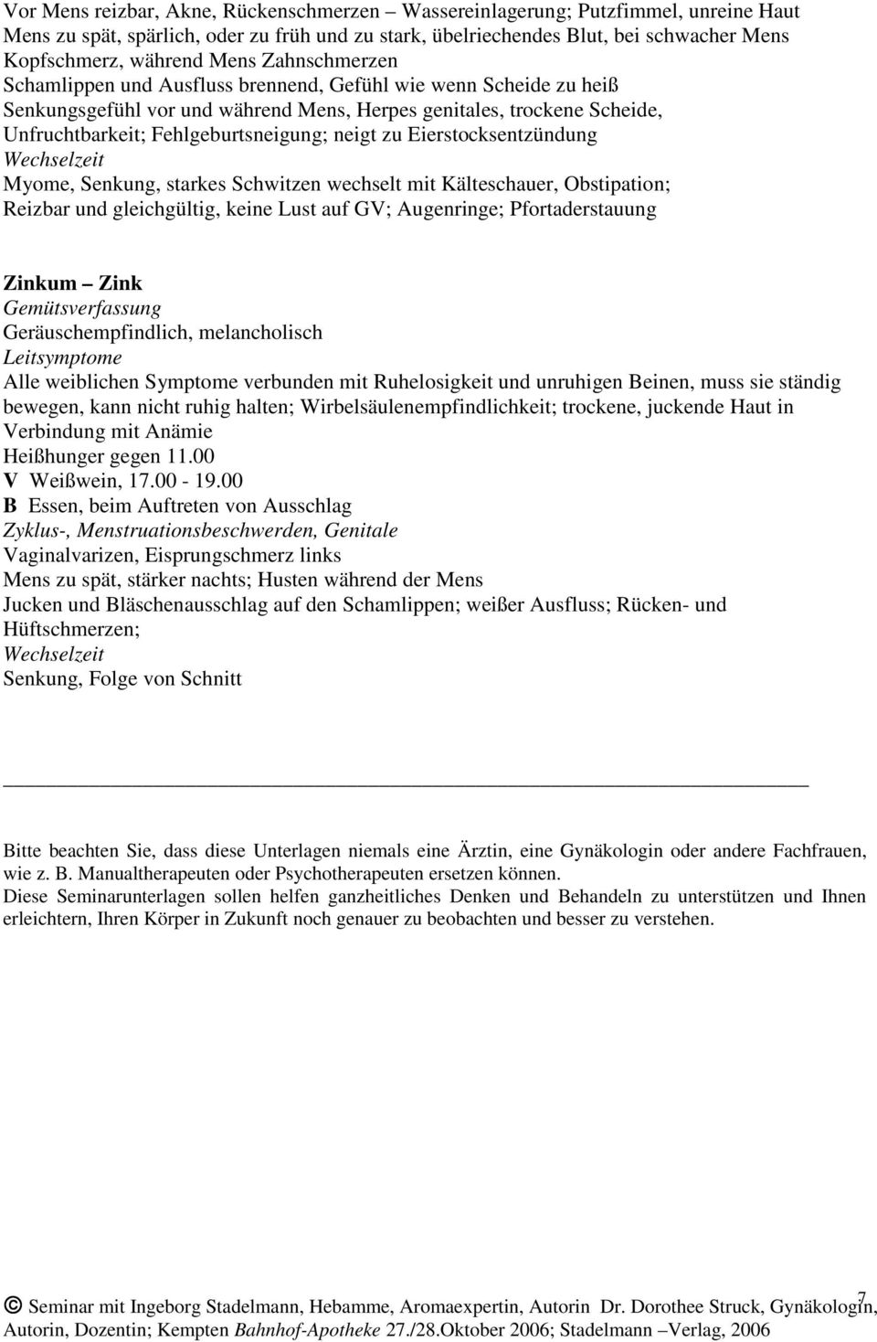 neigt zu Eierstocksentzündung Myome, Senkung, starkes Schwitzen wechselt mit Kälteschauer, Obstipation; Reizbar und gleichgültig, keine Lust auf GV; Augenringe; Pfortaderstauung Zinkum Zink