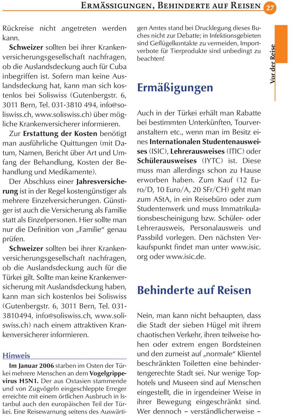Sofern man keine Auslandsdeckung hat, kann man sich kostenlos bei Soliswiss (Gutenbergstr. 6, 3011 Bern, Tel. 031-3810 494, info@soliswiss.ch, www.soliswiss.ch) über mögliche Krankenversicherer informieren.