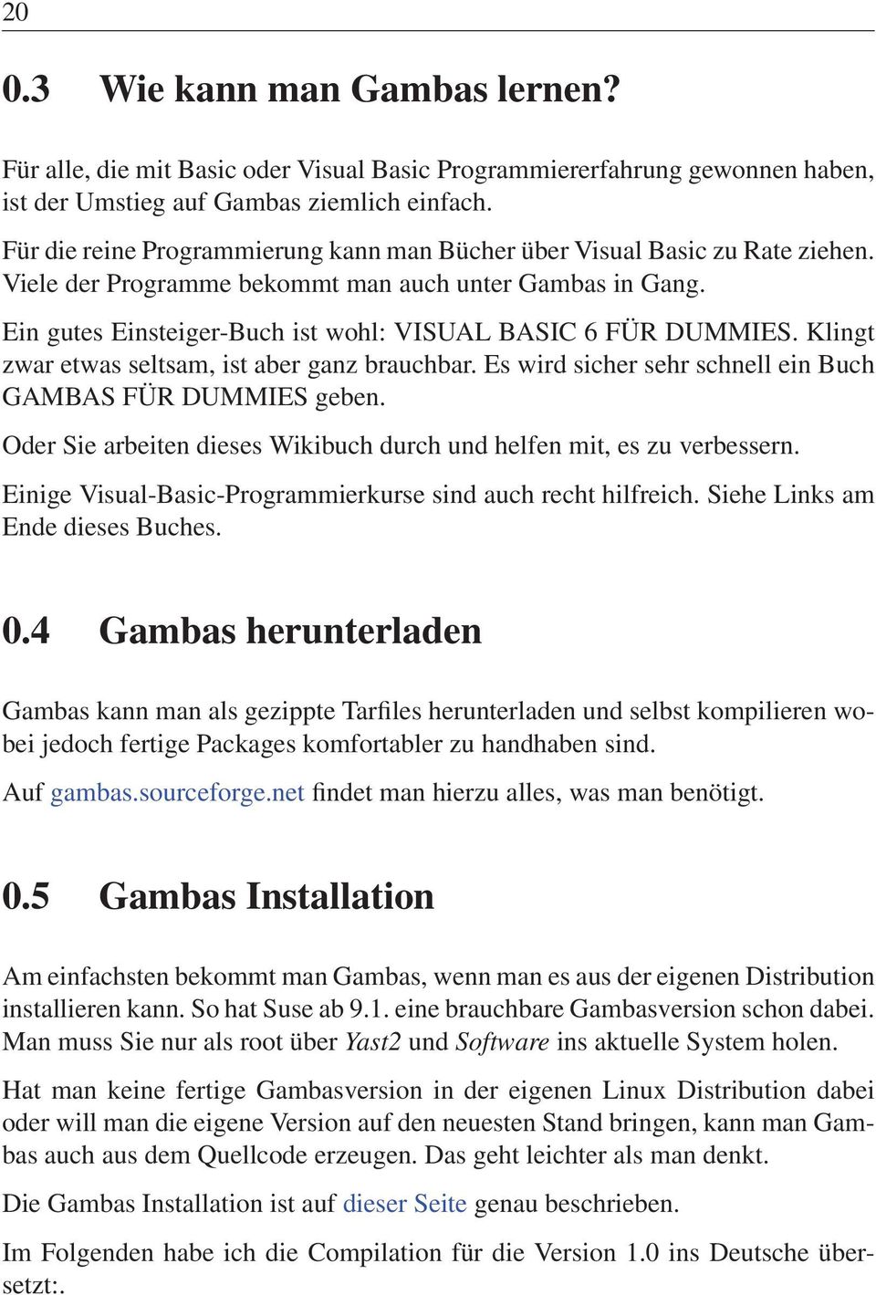 Ein gutes Einsteiger-Buch ist wohl: VISUAL BASIC 6 FÜR DUMMIES. Klingt zwar etwas seltsam, ist aber ganz brauchbar. Es wird sicher sehr schnell ein Buch GAMBAS FÜR DUMMIES geben.