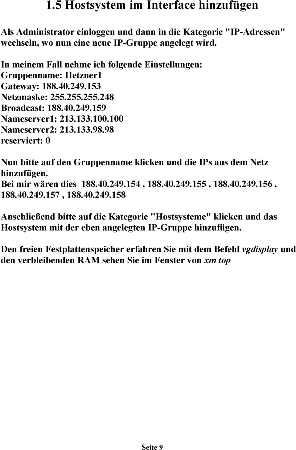 98 reserviert: 0 Nun bitte auf den Gruppenname klicken und die IPs aus dem Netz hinzufügen. Bei mir wären dies 188.40.249.