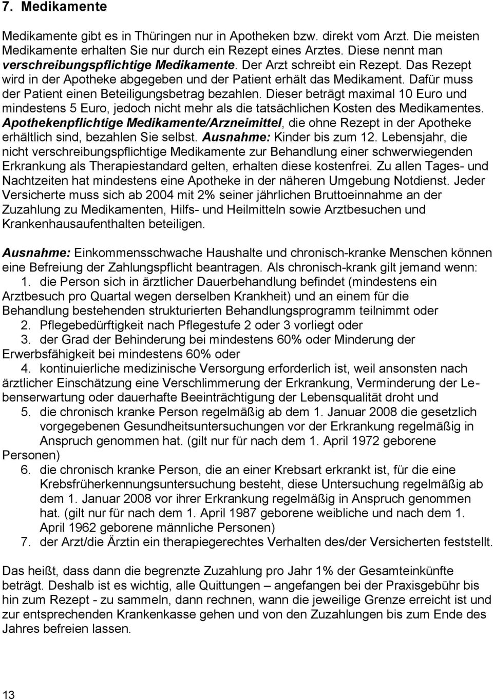 Dafür muss der Patient einen Beteiligungsbetrag bezahlen. Dieser beträgt maximal 10 Euro und mindestens 5 Euro, jedoch nicht mehr als die tatsächlichen Kosten des Medikamentes.