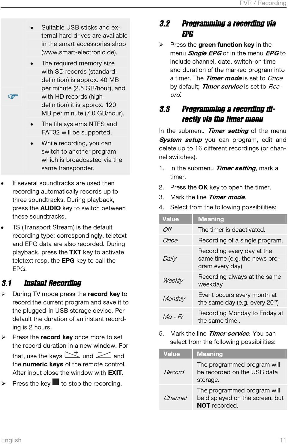 The file systems NTFS and FAT32 will be supported. While recording, you can switch to another program which is broadcasted via the same transponder.