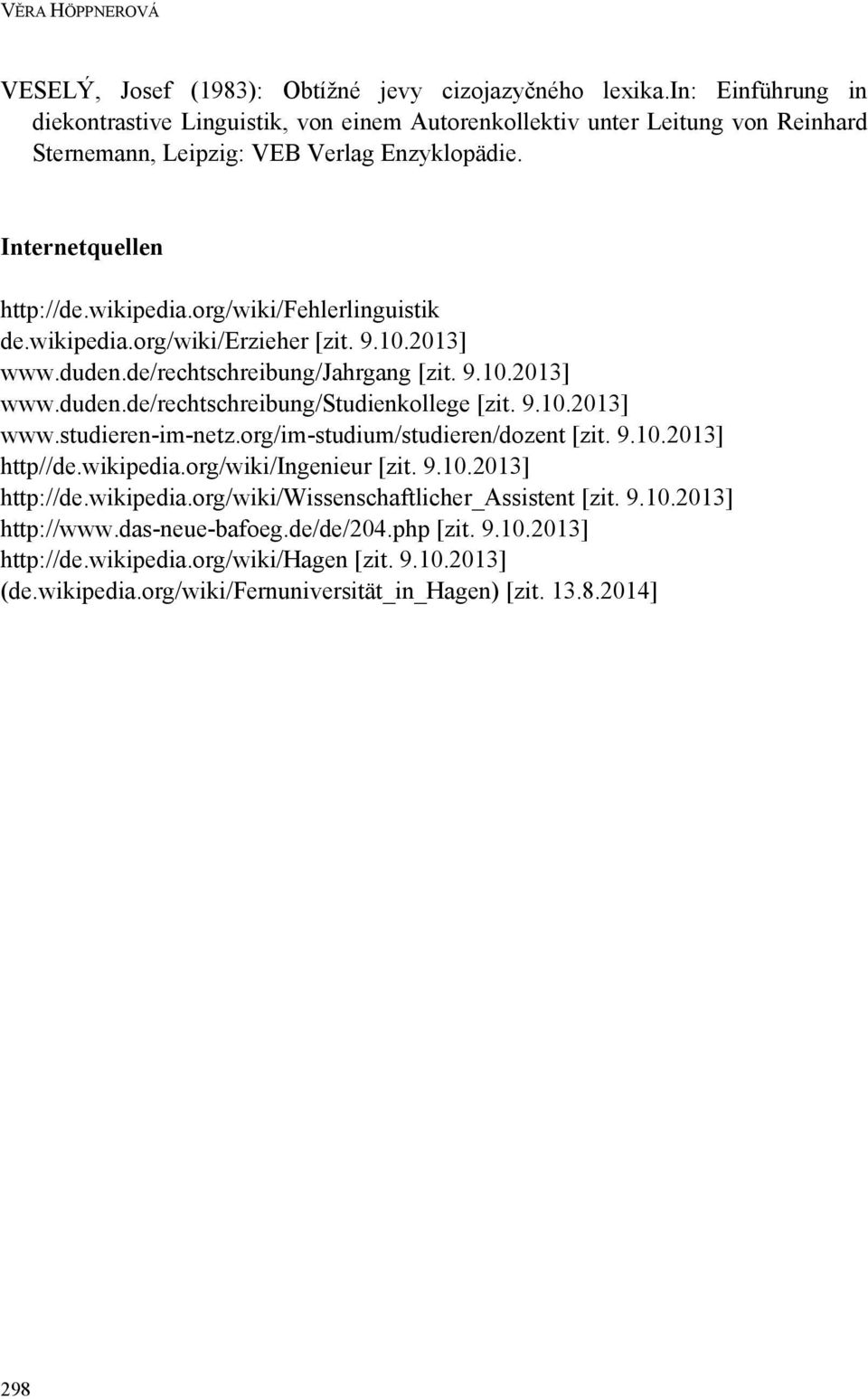 org/wiki/fehlerlinguistik de.wikipedia.org/wiki/erzieher [zit. 9.10.2013] www.duden.de/rechtschreibung/jahrgang [zit. 9.10.2013] www.duden.de/rechtschreibung/studienkollege [zit. 9.10.2013] www.studieren-im-netz.