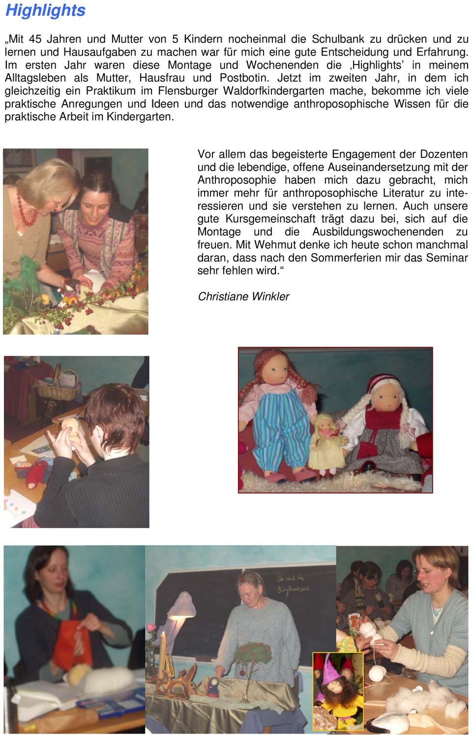 Jetzt im zweiten Jahr, in dem ich gleichzeitig ein Praktikum im Flensburger Waldorfkindergarten mache, bekomme ich viele praktische Anregungen und Ideen und das notwendige anthroposophische Wissen