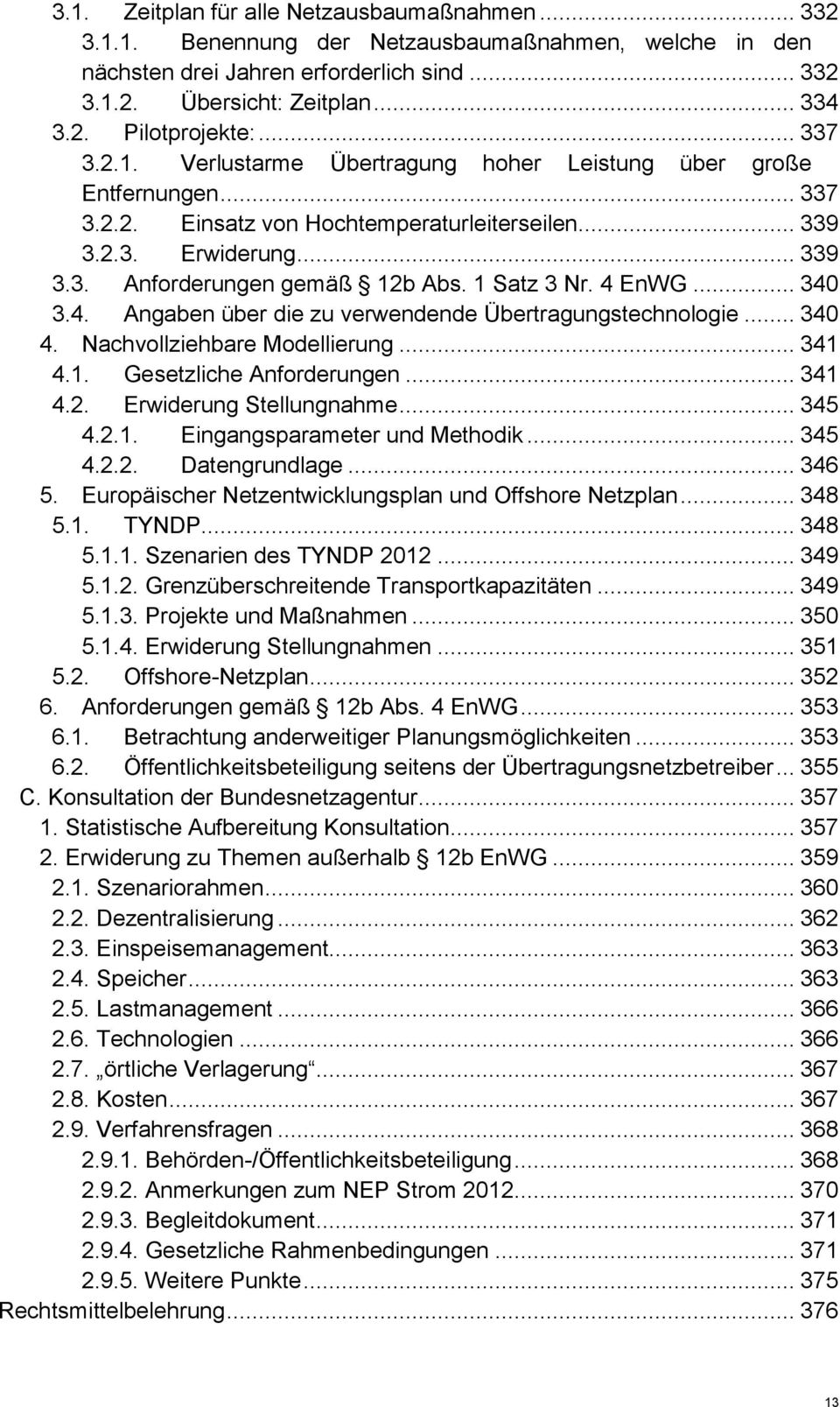 1 Satz 3 Nr. 4 EnWG... 340 3.4. Angaben über die zu verwendende Übertragungstechnologie... 340 4. Nachvollziehbare Modellierung... 341 4.1. Gesetzliche Anforderungen... 341 4.2.