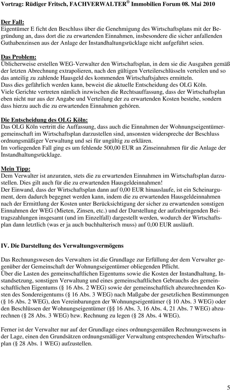 Das Problem: Üblicherweise erstellen WEG-Verwalter den Wirtschaftsplan, in dem sie die Ausgaben gemäß der letzten Abrechnung extrapolieren, nach den gültigen Verteilerschlüsseln verteilen und so das