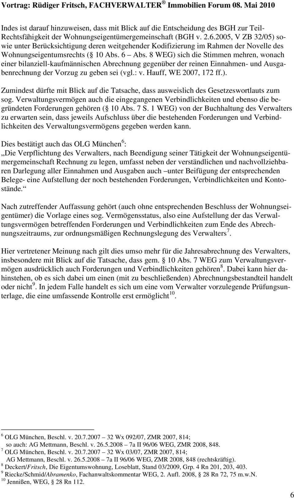 8 WEG) sich die Stimmen mehren, wonach einer bilanziell-kaufmännischen Abrechnung gegenüber der reinen Einnahmen- und Ausgabenrechnung der Vorzug zu geben sei (vgl.: v. Hauff, WE 2007, 172 ff.). Zumindest dürfte mit Blick auf die Tatsache, dass ausweislich des Gesetzeswortlauts zum sog.