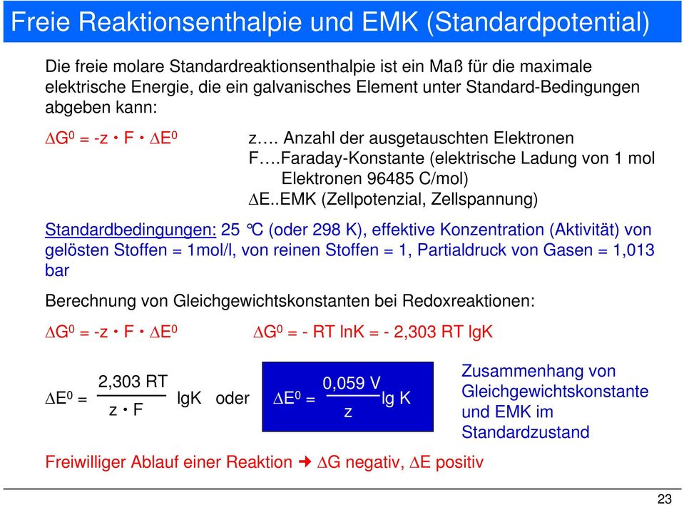 .EMK (Zellpotenzial, Zellspannung) Standardbedingungen: 25 C (oder 298 K), effektive Konzentration (Aktivität) von gelösten Stoffen = 1mol/l, von reinen Stoffen = 1, Partialdruck von Gasen = 1,013