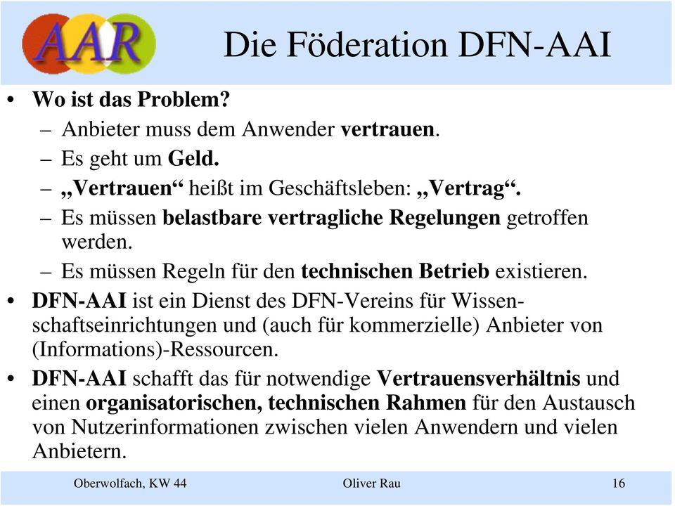 DFN-AAI ist ein Dienst des DFN-Vereins für Wissenschaftseinrichtungen und (auch für kommerzielle) Anbieter von (Informations)-Ressourcen.