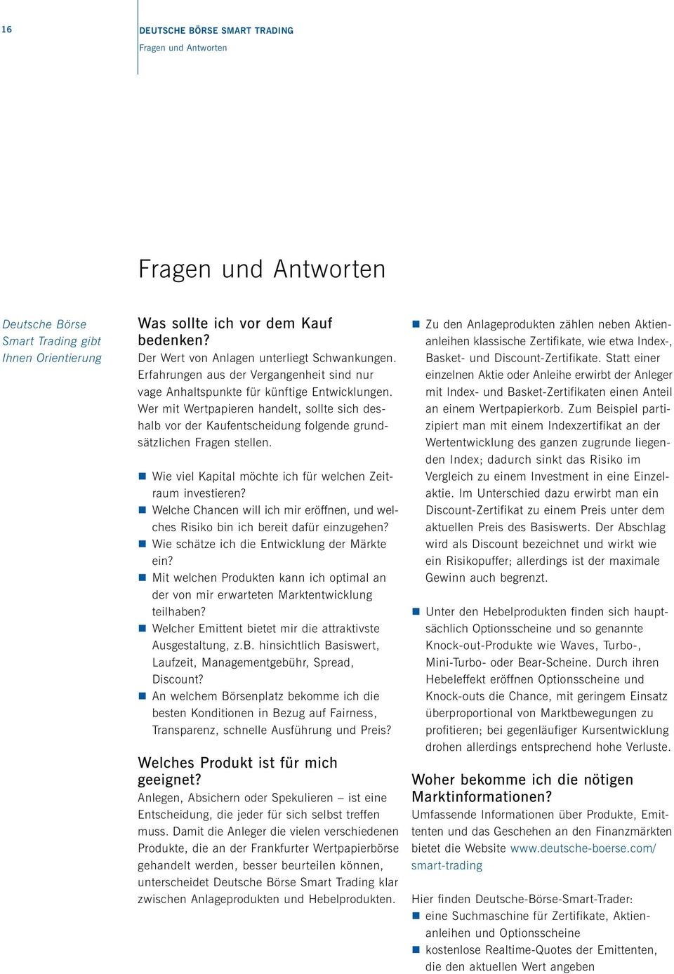 Wer mit Wertpapieren handelt, sollte sich deshalb vor der Kaufentscheidung folgende grundsätzlichen Fragen stellen. Wie viel Kapital möchte ich für welchen Zeitraum investieren?