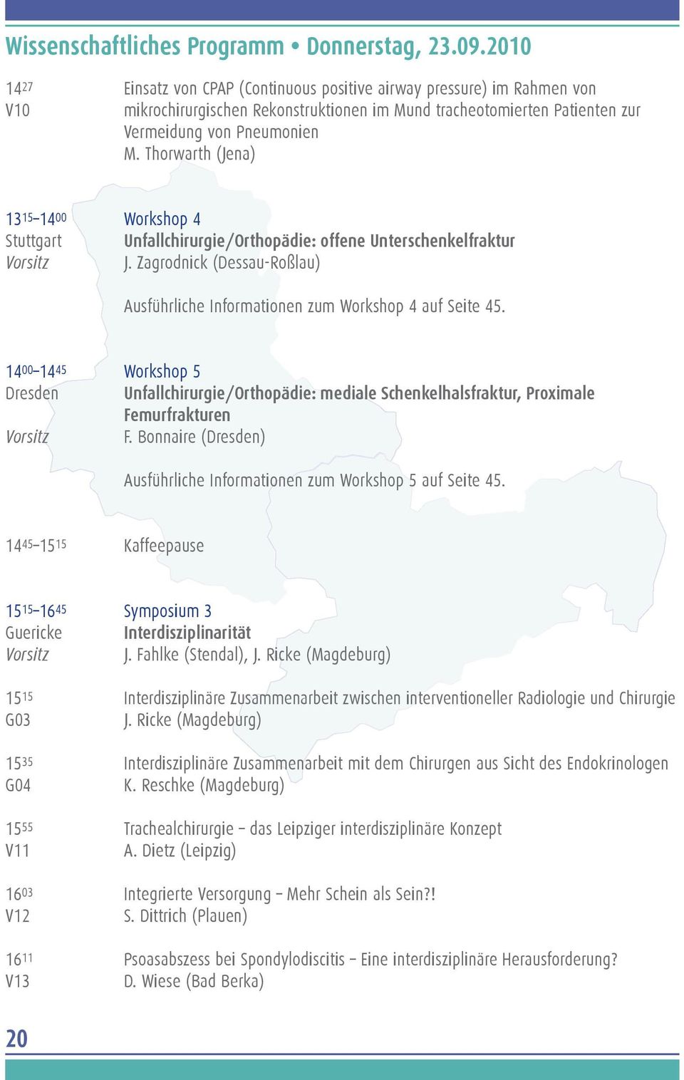 Thorwarth (Jena) 13 15 14 00 Workshop 4 Stuttgart Unfallchirurgie/Orthopädie: offene Unterschenkelfraktur Vorsitz J. Zagrodnick (Dessau-Roßlau) Ausführliche Informationen zum Workshop 4 auf Seite 45.