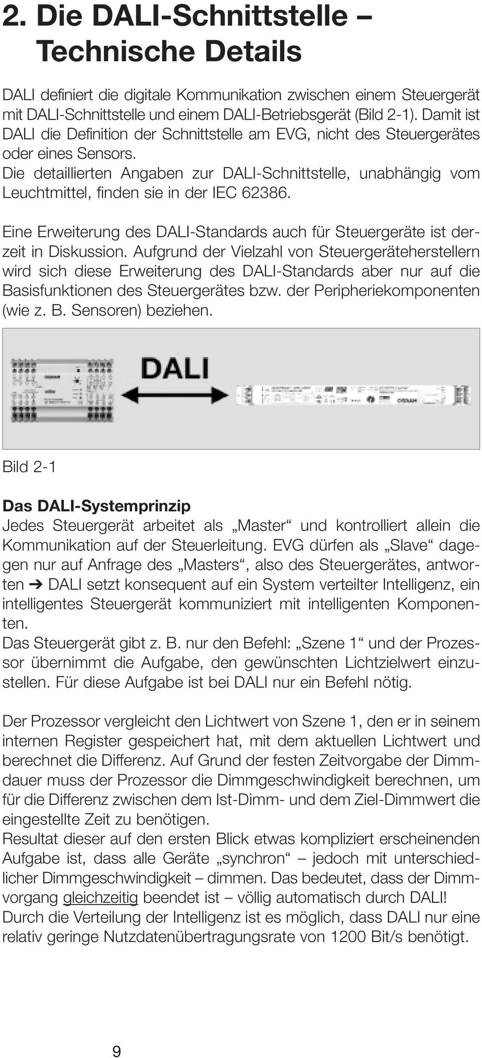 Die detaillierten Angaben zur DALI-Schnittstelle, unabhängig vom Leuchtmittel, finden sie in der IEC 62386. Eine Erweiterung des DALI-Standards auch für Steuergeräte ist derzeit in Diskussion.