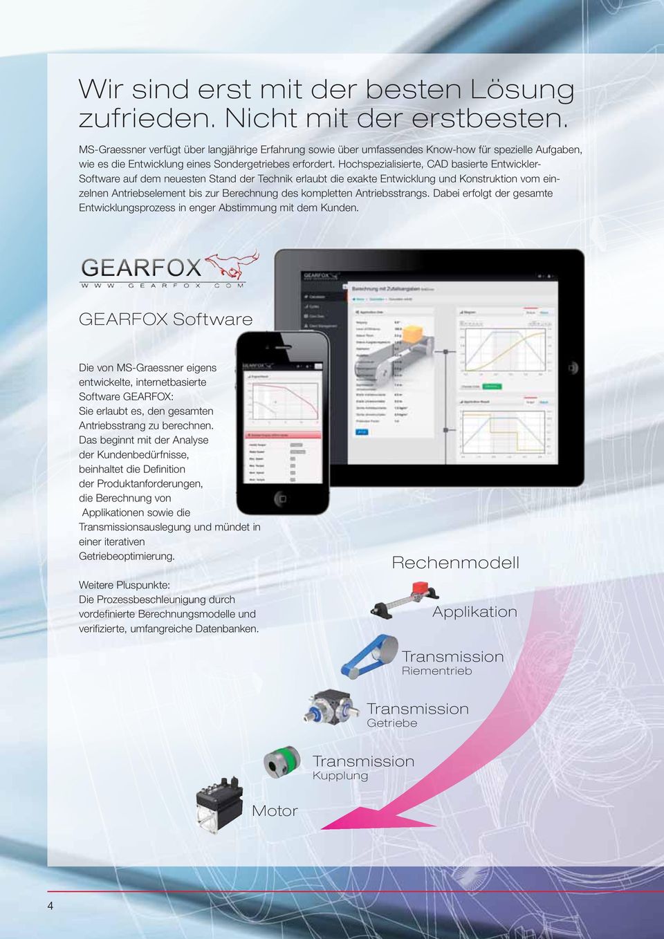 Hochspezialisierte, CAD basierte Entwickler- Software auf dem neuesten Stand der Technik erlaubt die exakte Entwicklung und Konstruktion vom einzelnen Antriebselement bis zur Berechnung des