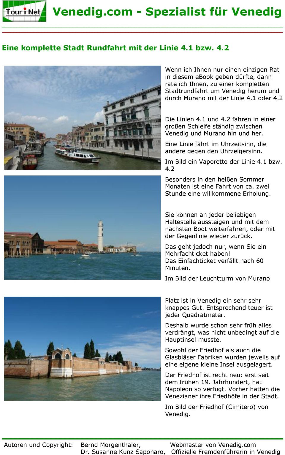 2 Die Linien 4.1 und 4.2 fahren in einer großen Schleife ständig zwischen Venedig und Murano hin und her. Eine Linie fährt im Uhrzeitsinn, die andere gegen den Uhrzeigersinn.