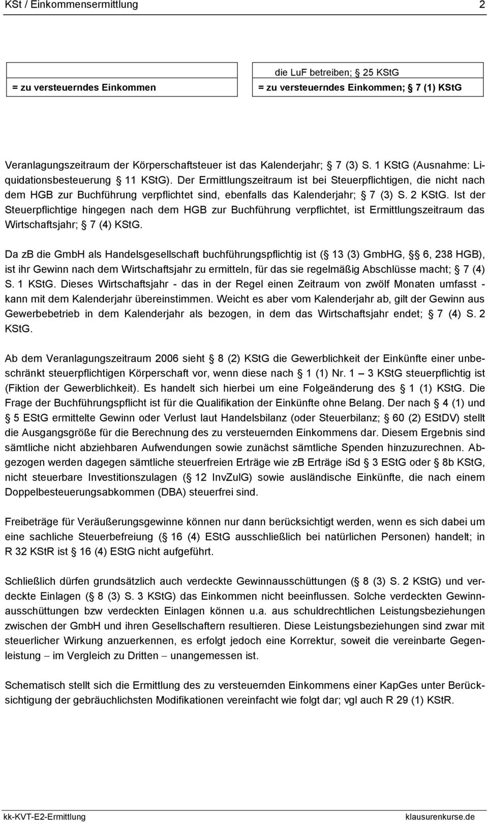 2 KStG. Ist der Steuerpflichtige hingegen nach dem HGB zur Buchführung verpflichtet, ist Ermittlungszeitraum das Wirtschaftsjahr; 7 (4) KStG.