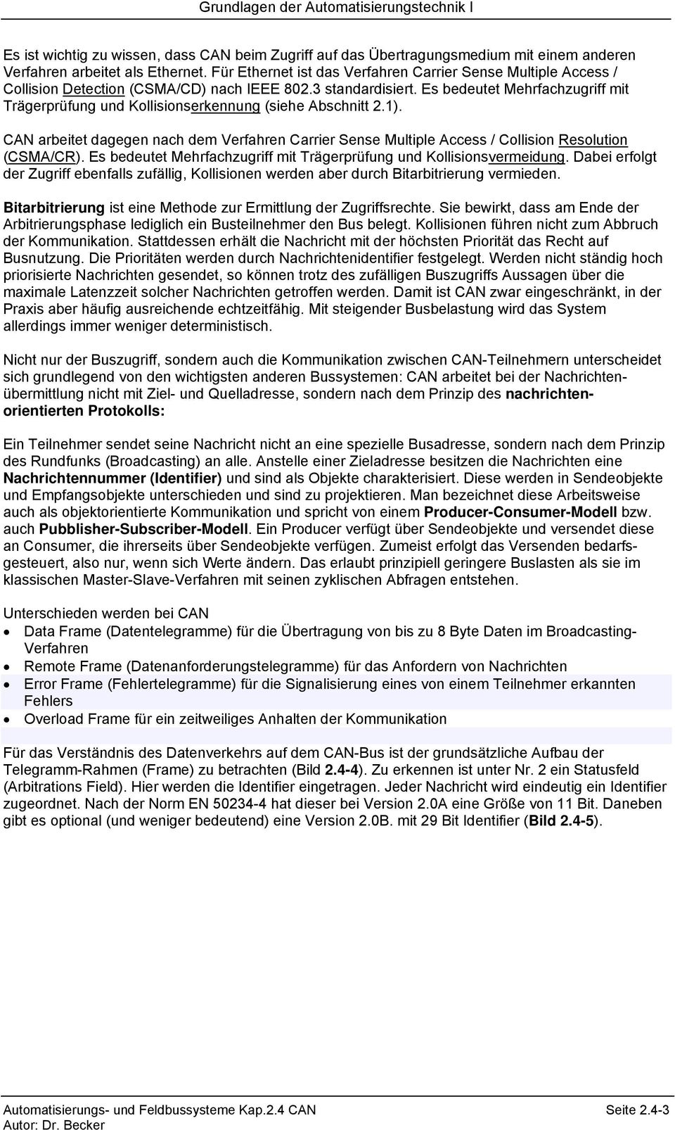 Es bedeutet Mehrfachzugriff mit Trägerprüfung und Kollisionserkennung (siehe Abschnitt 2.1). CAN arbeitet dagegen nach dem Verfahren Carrier Sense Multiple Access / Collision Resolution (CSMA/CR).