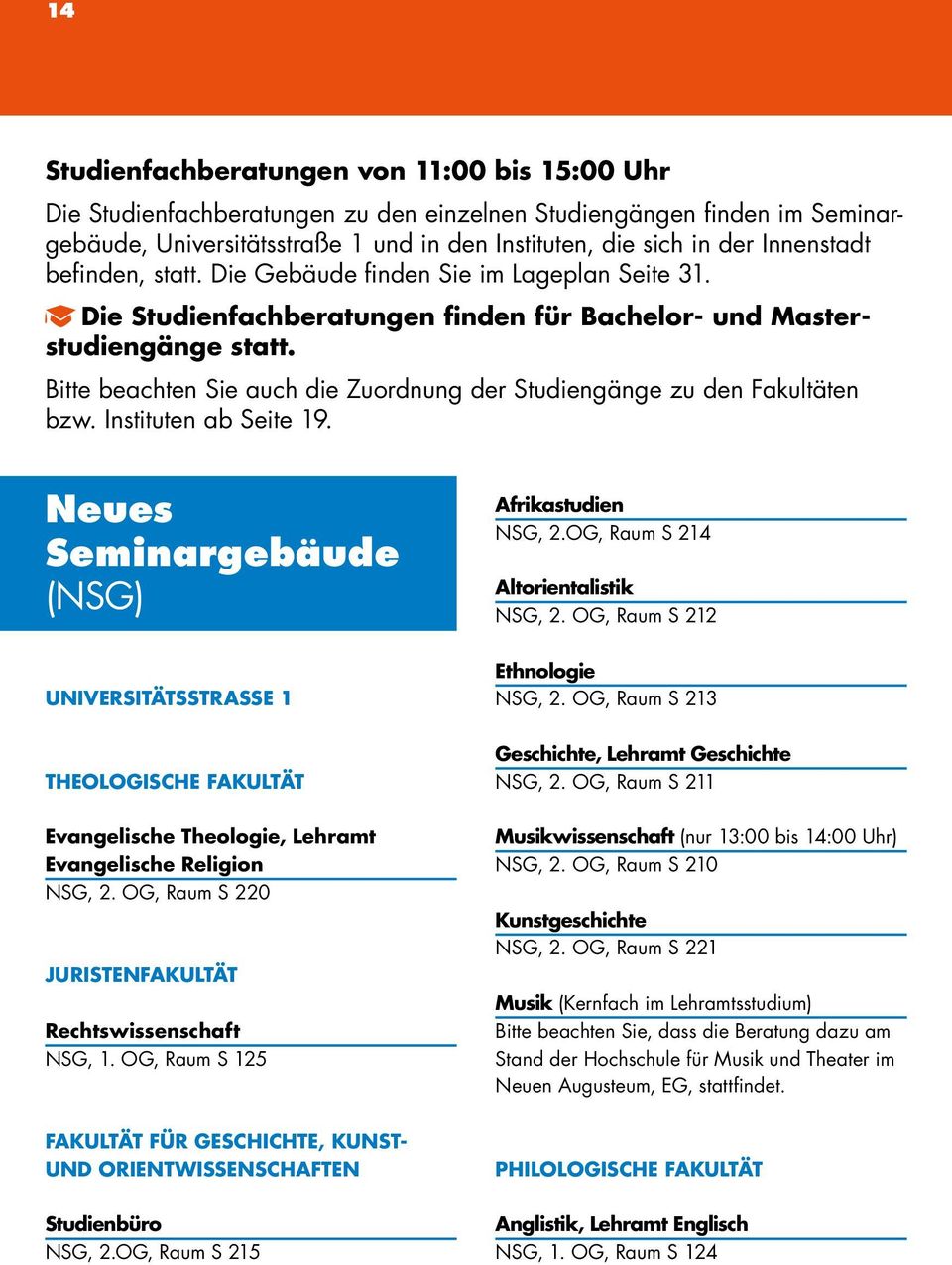 Bitte beachten Sie auch die Zuordnung der Studiengänge zu den Fakultäten bzw. Instituten ab Seite 19. Neues Seminargebäude (NSG) Afrikastudien NSG, 2.OG, Raum S 214 Altorientalistik NSG, 2.