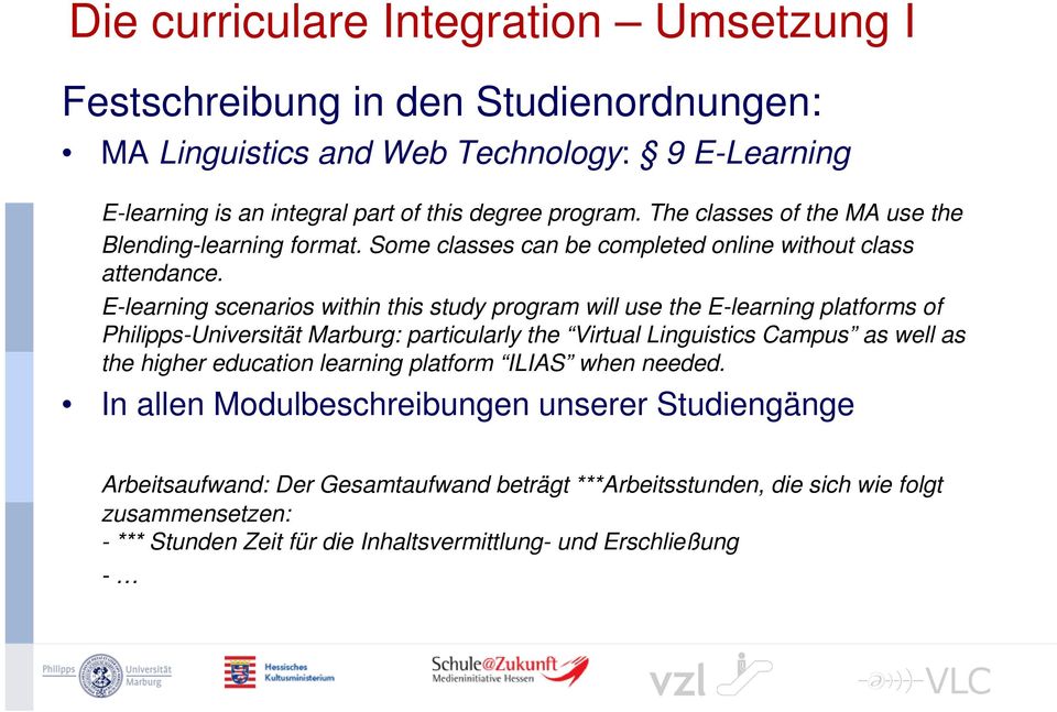 E-learning scenarios within this study program will use the E-learning platforms of Philipps-Universität Marburg: particularly the Virtual Linguistics Campus as well as the higher