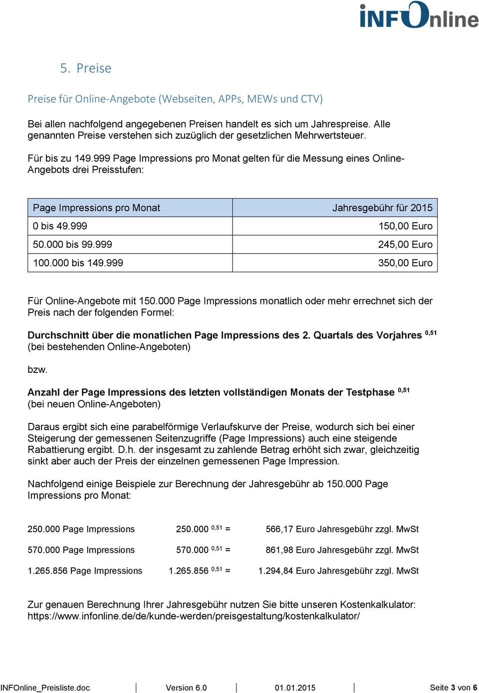 999 Page Impressions pro Monat gelten für die Messung eines Online- Angebots drei Preisstufen: Page Impressions pro Monat Jahresgebühr für 2015 0 bis 49.999 150,00 Euro 50.000 bis 99.