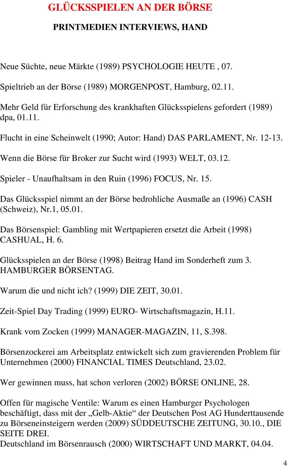 Wenn die Börse für Broker zur Sucht wird (1993) WELT, 03.12. Spieler - Unaufhaltsam in den Ruin (1996) FOCUS, Nr. 15.