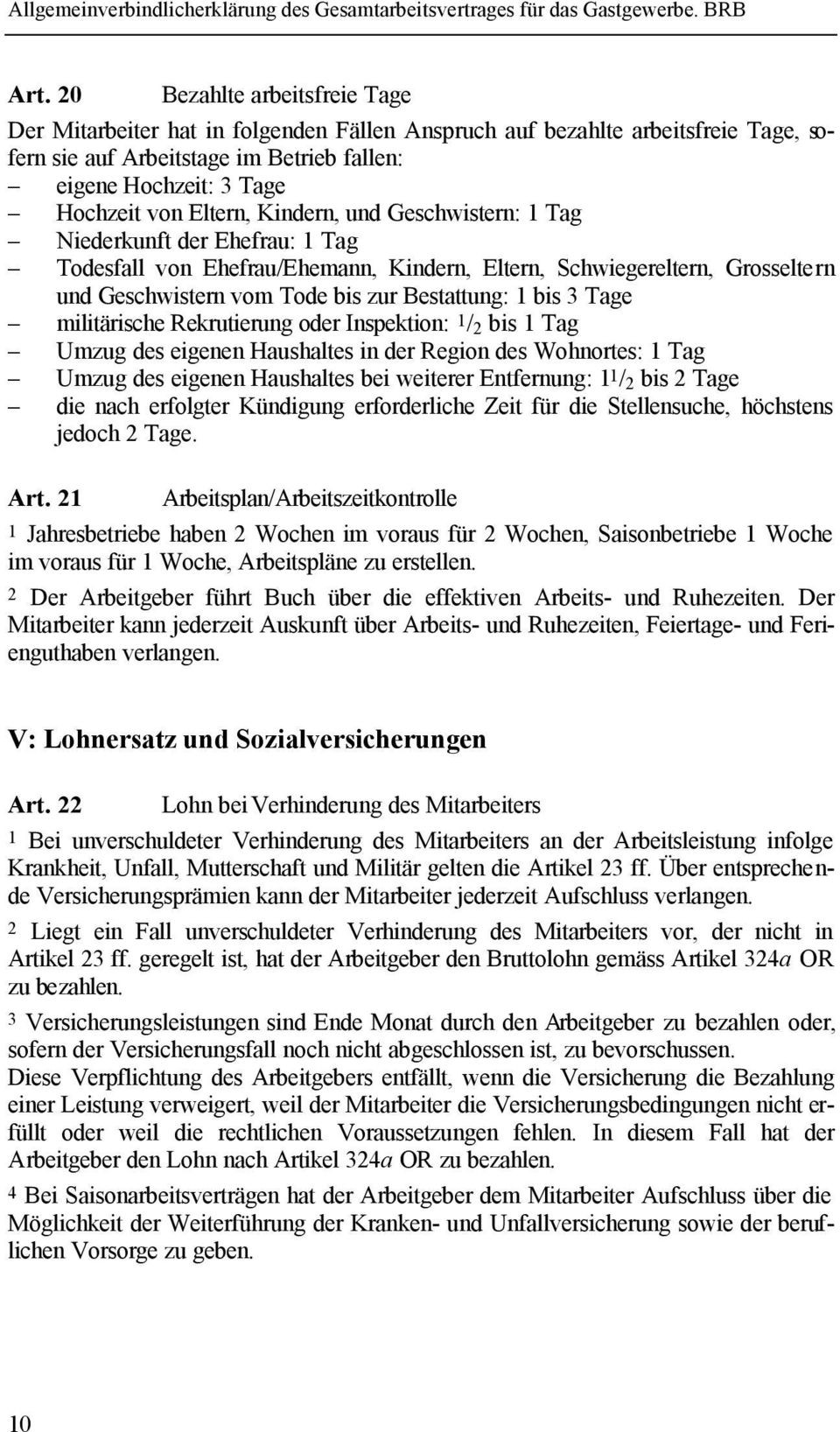 bis 3 Tage militärische Rekrutierung oder Inspektion: 1 / 2 bis 1 Tag Umzug des eigenen Haushaltes in der Region des Wohnortes: 1 Tag Umzug des eigenen Haushaltes bei weiterer Entfernung: 1 1 / 2 bis