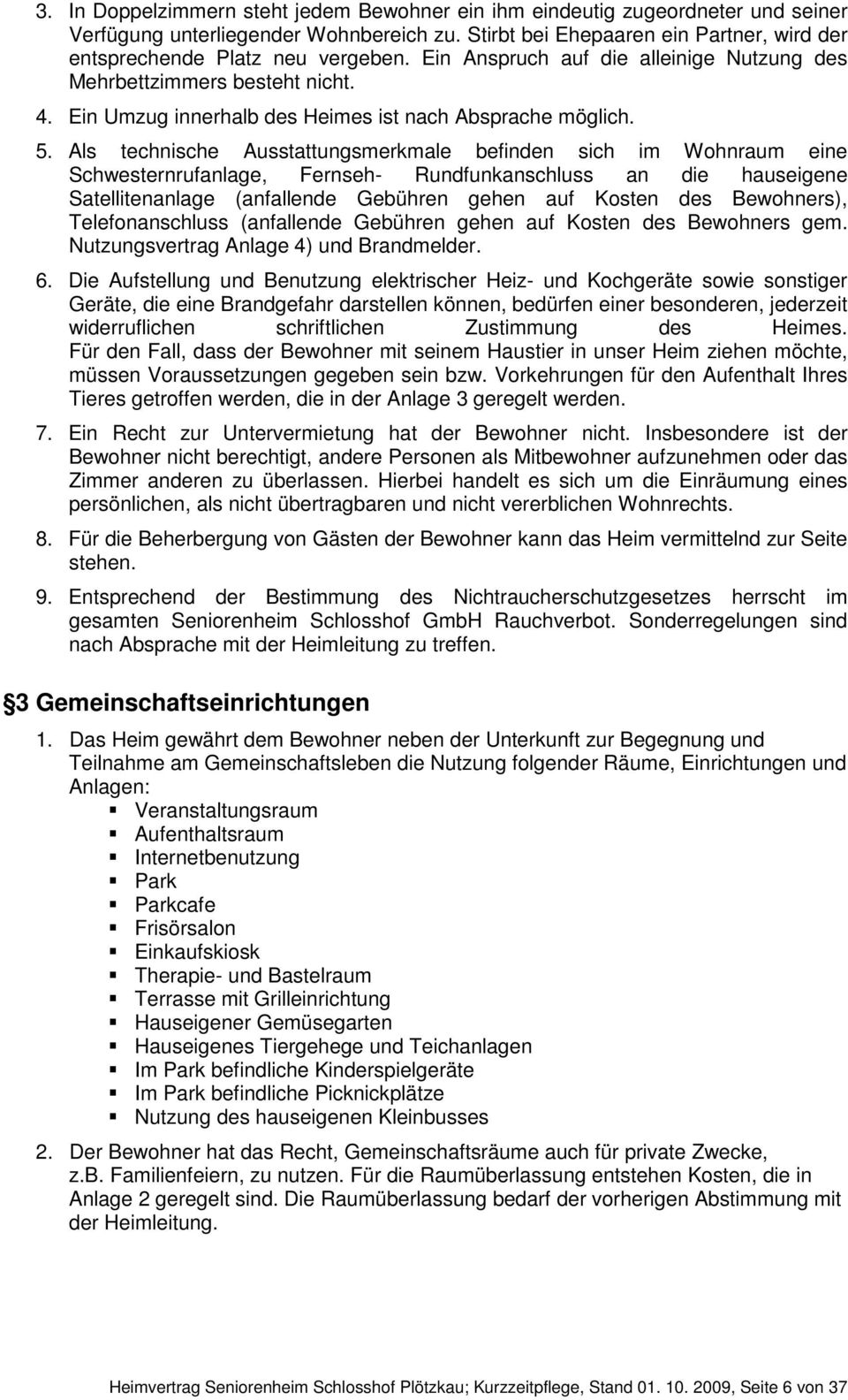 Als technische Ausstattungsmerkmale befinden sich im Wohnraum eine Schwesternrufanlage, Fernseh- Rundfunkanschluss an die hauseigene Satellitenanlage (anfallende Gebühren gehen auf Kosten des