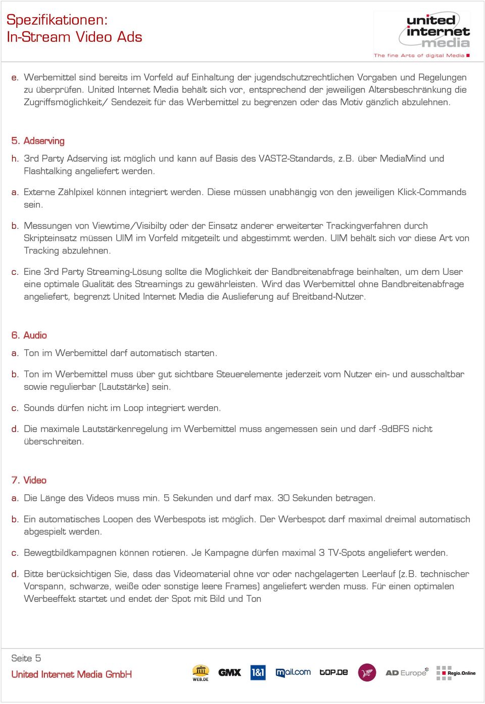 Adserving h. 3rd Party Adserving ist möglich und kann auf Basis des VAST2-Standards, z.b. über MediaMind und Flashtalking angeliefert werden. a. Externe Zählpixel können integriert werden.