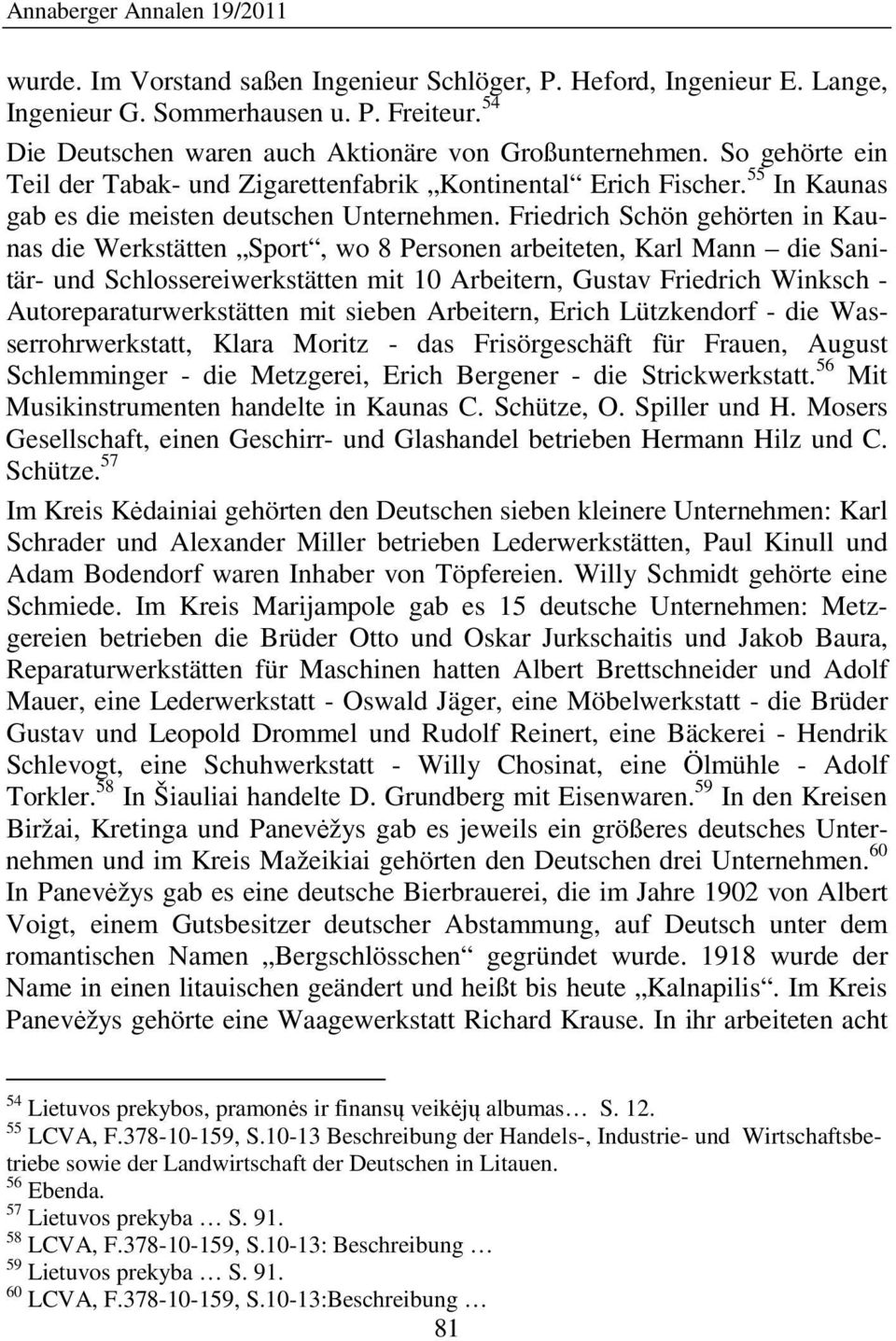Friedrich Schön gehörten in Kaunas die Werkstätten Sport, wo 8 Personen arbeiteten, Karl Mann die Sanitär- und Schlossereiwerkstätten mit 10 Arbeitern, Gustav Friedrich Winksch -