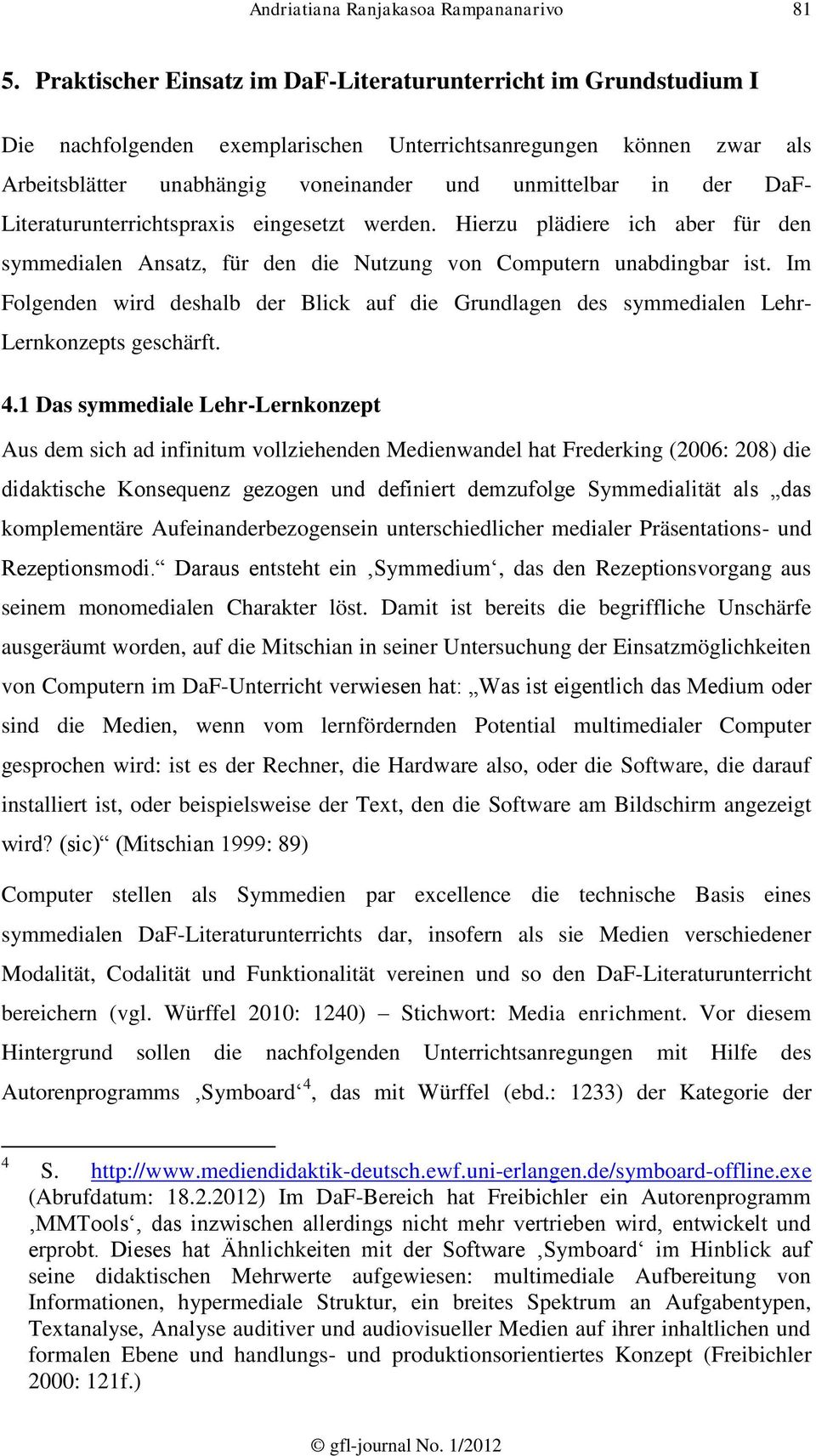 DaF- Literaturunterrichtspraxis eingesetzt werden. Hierzu plädiere ich aber für den symmedialen Ansatz, für den die Nutzung von Computern unabdingbar ist.