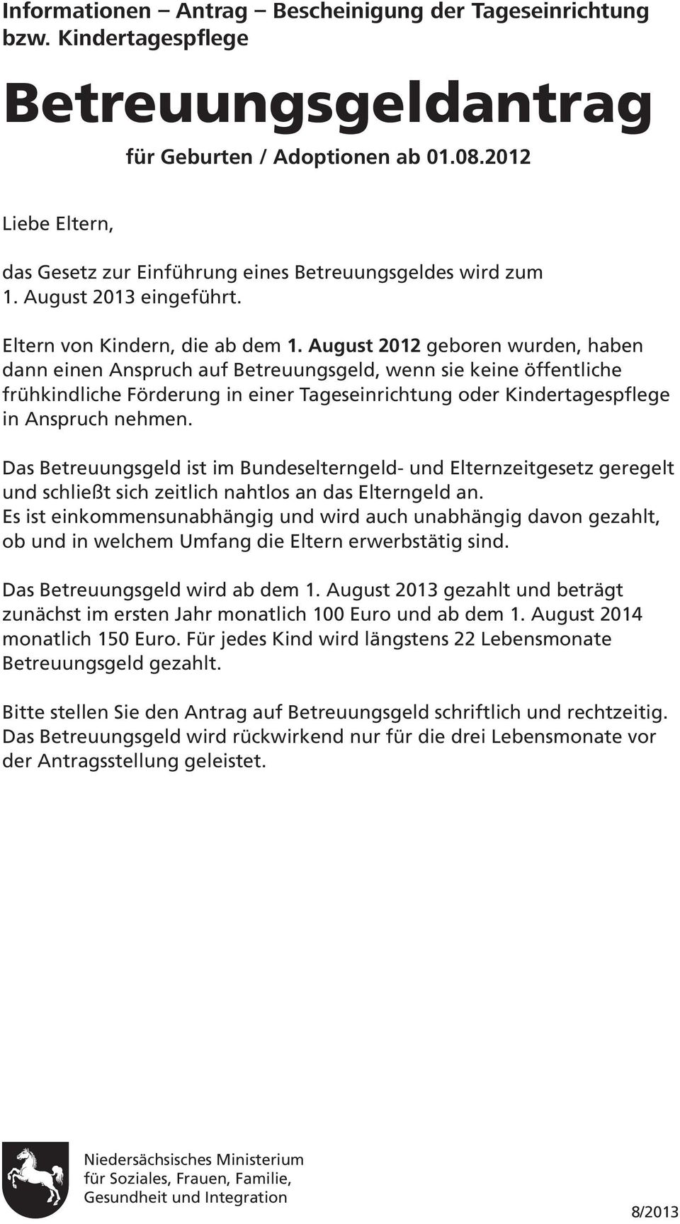 August 2012 geboren wurden, haben dann einen Anspruch auf Betreuungsgeld, wenn sie keine öffentliche frühkindliche Förderung in einer Tageseinrichtung oder Kindertagespflege in Anspruch nehmen.