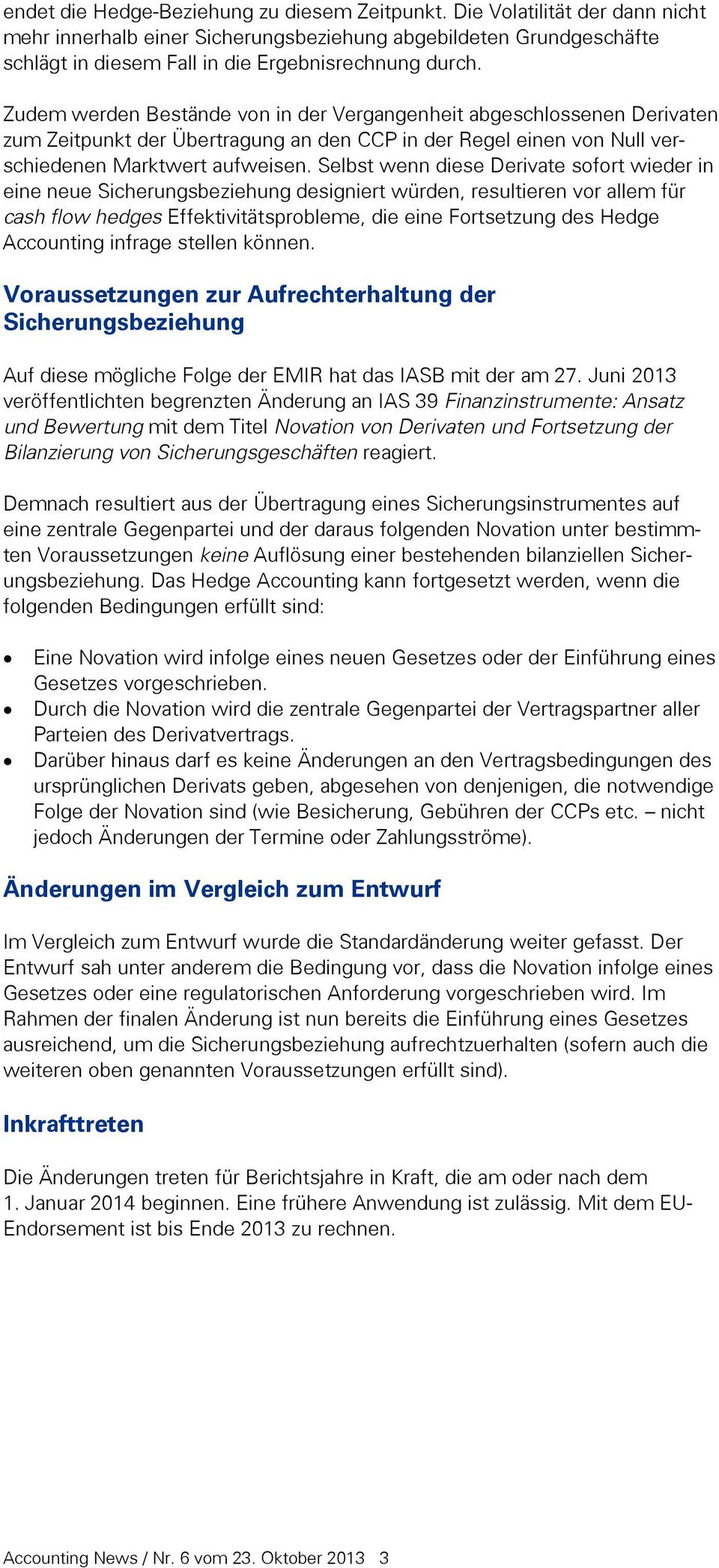 Selbst wenn diese Derivate sofort wieder in eine neue Sicherungsbeziehung designiert würden, resultieren vor allem für cash flow hedges Effektivitätsprobleme, die eine Fortsetzung des Hedge