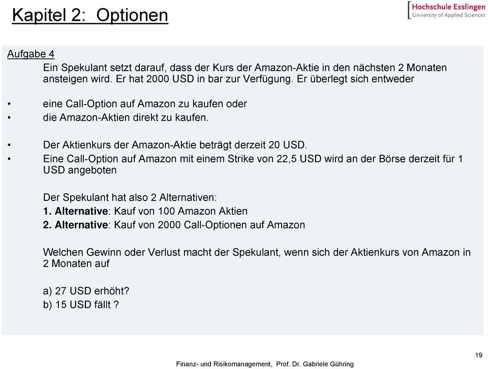 Eine Call-Opion auf Amazon mi einem Srike von 22,5 USD wird an der Börse derzei für 1 USD angeboen Der Spekulan ha also 2 Alernaiven: 1.