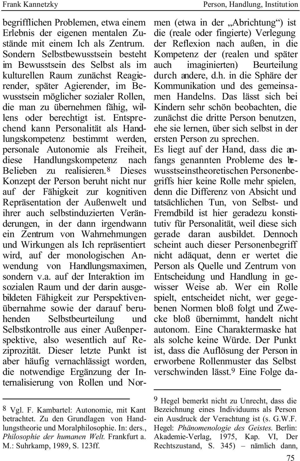 willens oder berechtigt ist. Entsprechend kann Personalität als Handlungskompetenz bestimmt werden, personale Autonomie als Freiheit, diese Handlungskompetenz nach Belieben zu realisieren.