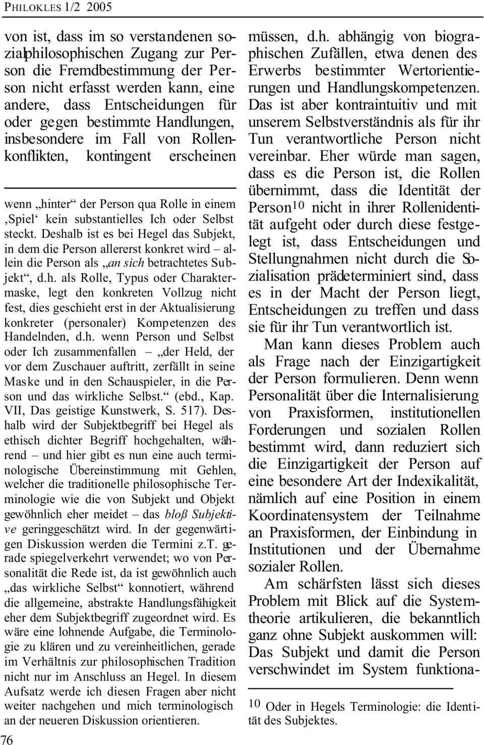 Deshalb ist es bei Hegel das Subjekt, in dem die Person allererst konkret wird allein die Person als an sich betrachtetes Subjekt, d.h. als Rolle, Typus oder Charaktermaske, legt den konkreten Vollzug nicht fest, dies geschieht erst in der Aktualisierung konkreter (personaler) Kompetenzen des Handelnden, d.