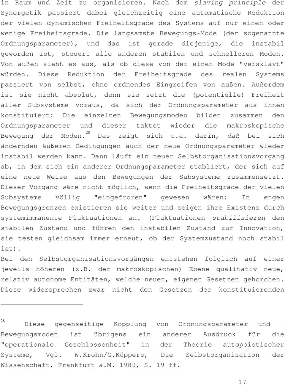 Die langsamste Bewegungs-Mode (der sogenannte Ordnungsparameter), und das ist gerade diejenige, die instabil geworden ist, steuert alle anderen stabilen und schnelleren Moden.