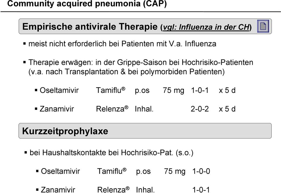 os 75 mg 1-0-1 x 5 d Zanamivir Relenza Inhal. 2-0-2 x 5 d Kurzzeitprophylaxe bei Haushaltskontakte bei Hochrisiko-Pat. (s.